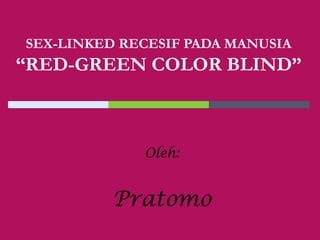 SEX-LINKED RECESIF PADA MANUSIA
“RED-GREEN COLOR BLIND”
Oleh:
Pratomo
 