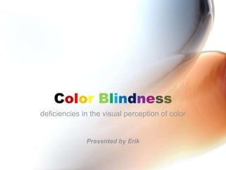 Color Blindness deficiencies in the visual perception of color Presented by Erik 