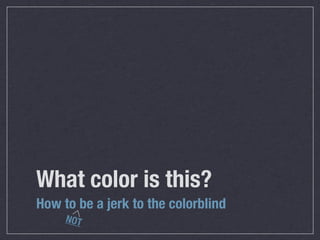 What color is this?
How to be a jerk to the colorblind
     NOT
 