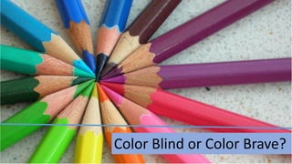 Color Blind or Color Brave?
 