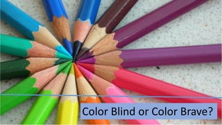 Color Blind or Color Brave?
 