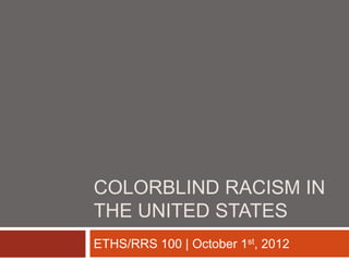 COLORBLIND RACISM IN
THE UNITED STATES
ETHS/RRS 100 | October 1st, 2012
 