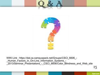 WIKI Link : https://dal.ca.campuspack.net/Groups/CSCI_6606_-
_Human_Factors_in_On-Line_Information_Systems_-
_2013/Seminar_Presentations_-_CSCI_6606/Color_Blindness_and_Web_site
 