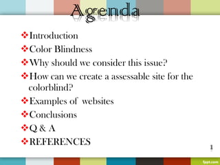 Introduction
Color Blindness
Why should we consider this issue?
How can we create a assessable site for the
 colorblind?
Examples ofwebsites
Conclusions
Q & A
REFERENCES
 