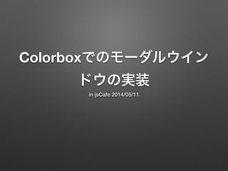 Colorboxでのモーダルウイン
ドウの実装
in jsCafe 2014/05/11
 