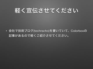 軽く宣伝させてください
• 会社で技術ブログ(techracho)を書いていて、Colorboxの
記事があるので軽くご紹介させてください。
 