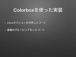 Colorboxを使った実装
• inlineオプションを利用したコード
• 画像のグルーピングをしたコード
 