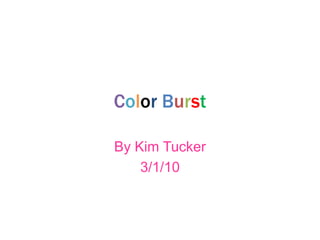 Color Burst By Kim Tucker 3/1/10 