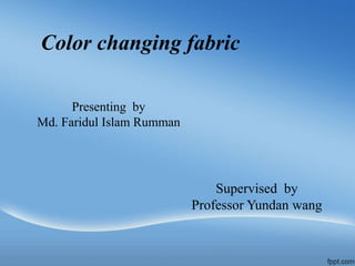 Color changing fabric
Presenting by
Md. Faridul Islam Rumman
Supervised by
Professor Yundan wang
 