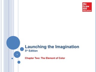 Launching the Imagination
5th
Edition
Chapter Two: The Element of Color
1
 
