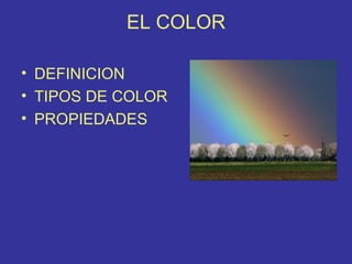 EL COLOR

• DEFINICION
• TIPOS DE COLOR
• PROPIEDADES
 