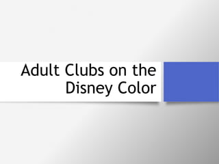 Adult Clubs on the 
Disney Color 
 