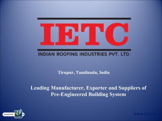 Tirupur, Tamilnadu, India
Leading Manufacturer, Exporter and Suppliers of
Pre-Engineered Building System
www.ietc.in
 