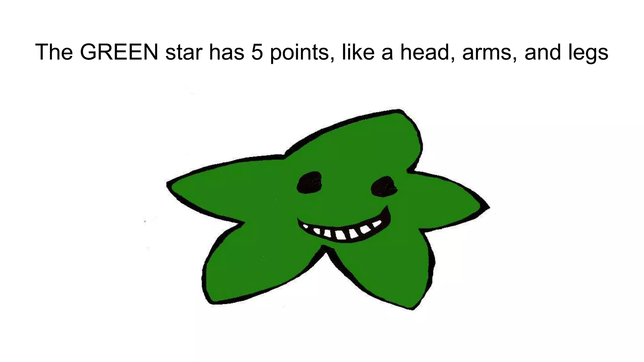 The GREEN star has 5 points, like a head, arms, and legs