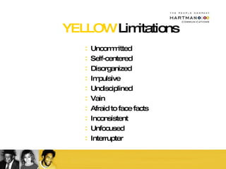 YELLOW  Limitations Uncommitted Self-centered Disorganized Impulsive Undisciplined Vain Afraid to face facts Inconsistent Unfocused Interrupter 