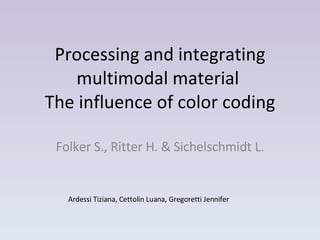 Processing and integrating multimodal material   The influence of color coding  Folker S., Ritter H. & Sichelschmidt L. Ardessi Tiziana, Cettolin Luana, Gregoretti Jennifer 
