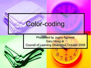 Color-coding  Presented by Jugnu Agrawal Gary Hoag at  Council of Learning Disabilities October 2008 