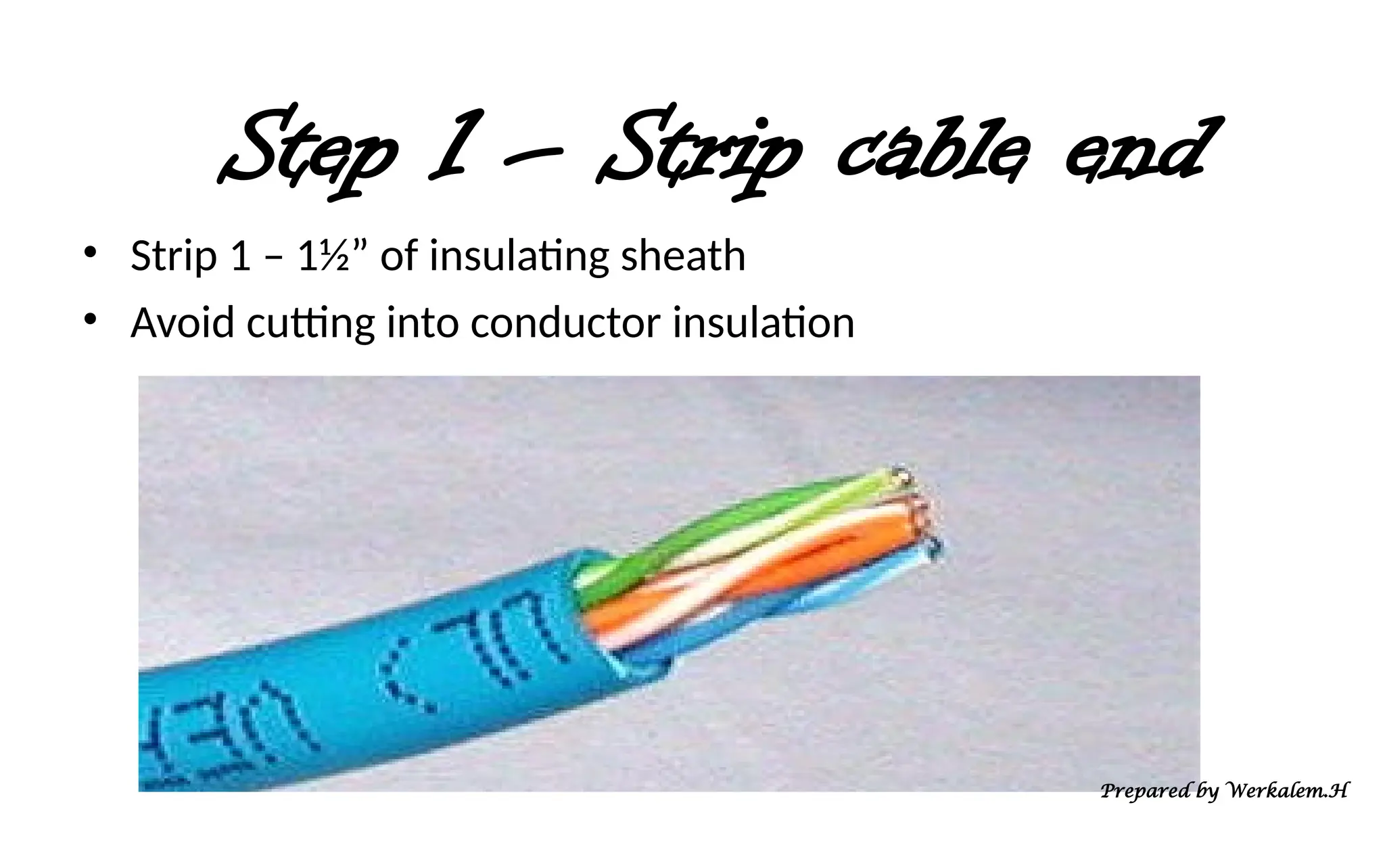 Step 1 – Strip cable end • Strip 1 – 1½” of insulating sheath • Avoid cutting into conductor insulation Prepared by Werkalem.H 