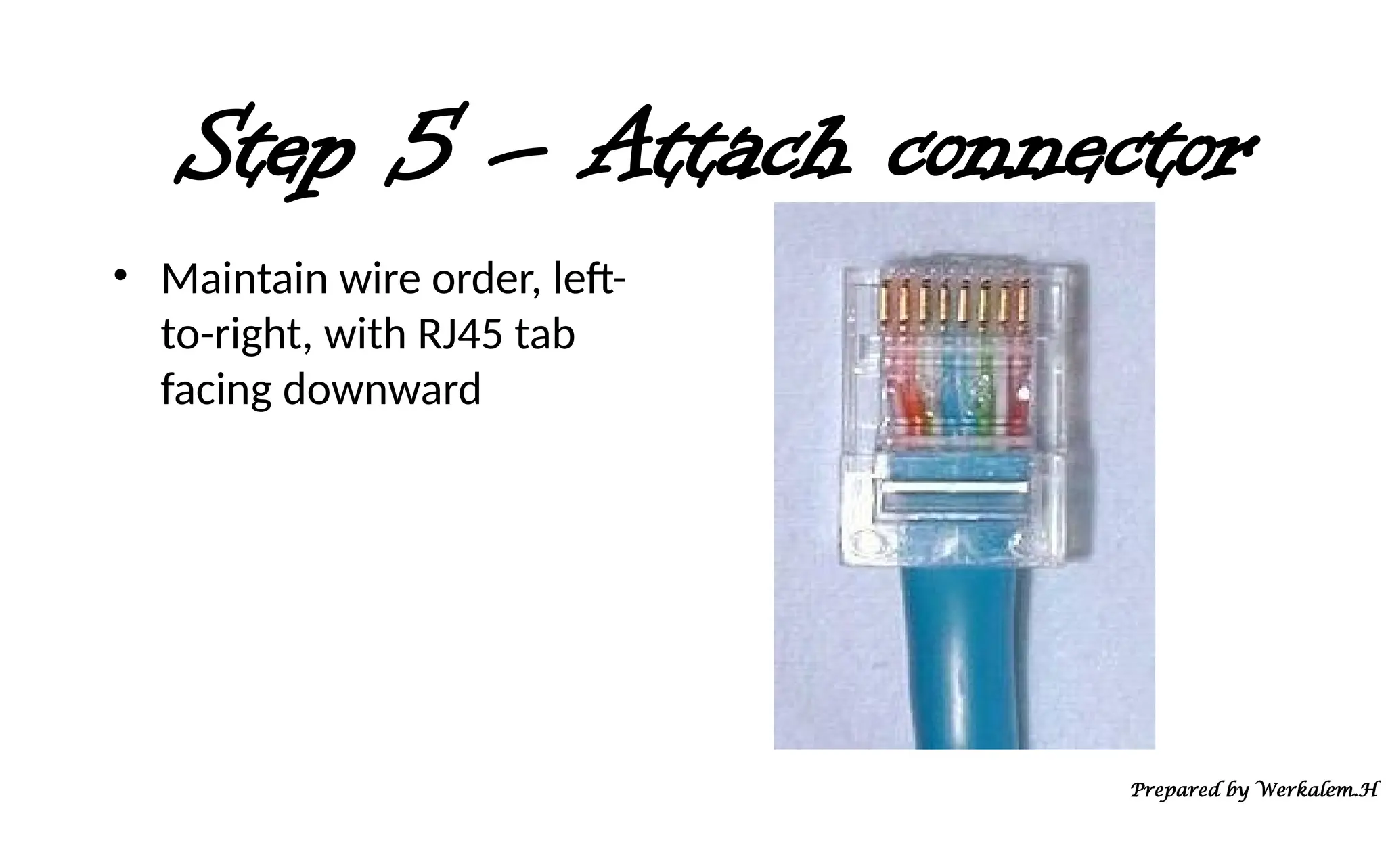Step 5 – Attach connector • Maintain wire order, left- to-right, with RJ45 tab facing downward Prepared by Werkalem.H 