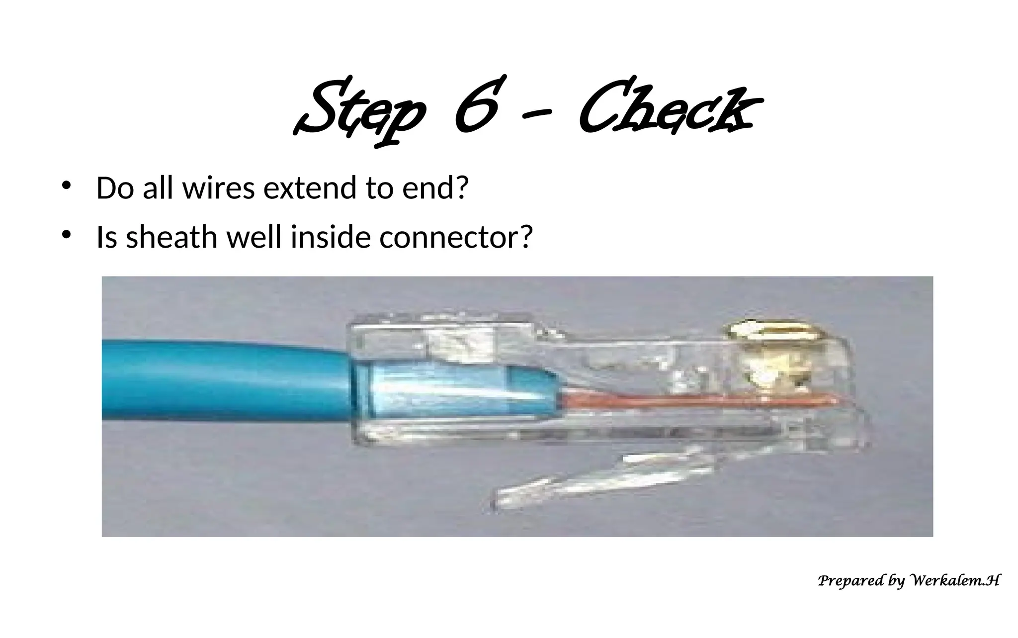 Step 6 - Check • Do all wires extend to end? • Is sheath well inside connector? Prepared by Werkalem.H 