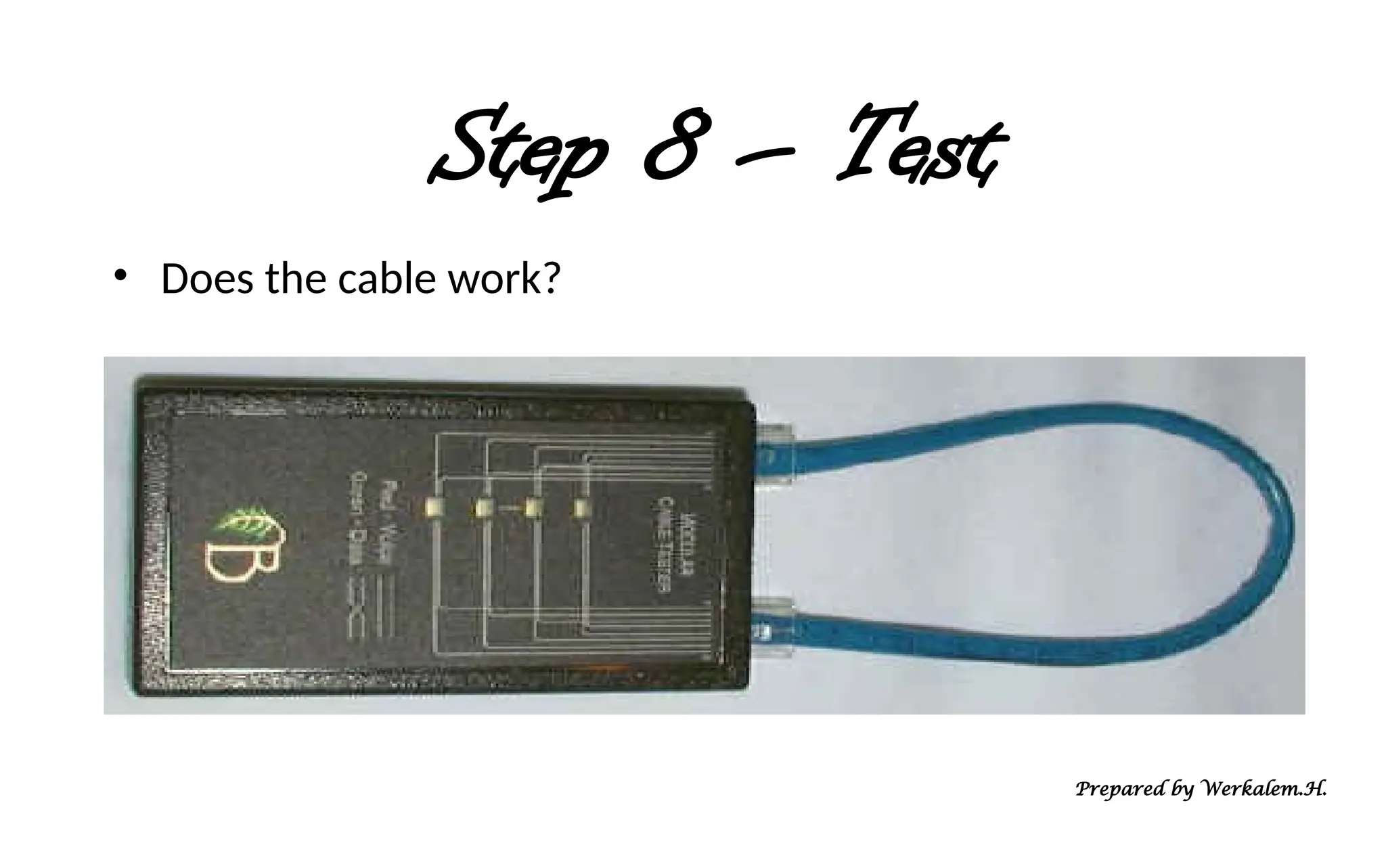 Step 8 – Test • Does the cable work? Prepared by Werkalem.H. 