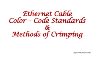 Ethernet Cable
Color – Code Standards
&
Methods of Crimping
Prepared by Werkalem.H.
 