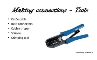 Making connections - Tools
• Cat6e cable
• RJ45 connectors
• Cable stripper
• Scissors
• Crimping tool
Prepared by Werkalem.H
 
