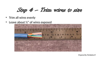 Step 4 – Trim wires to size
• Trim all wires evenly
• Leave about ½” of wires exposed
Prepared by Werkalem.H
 