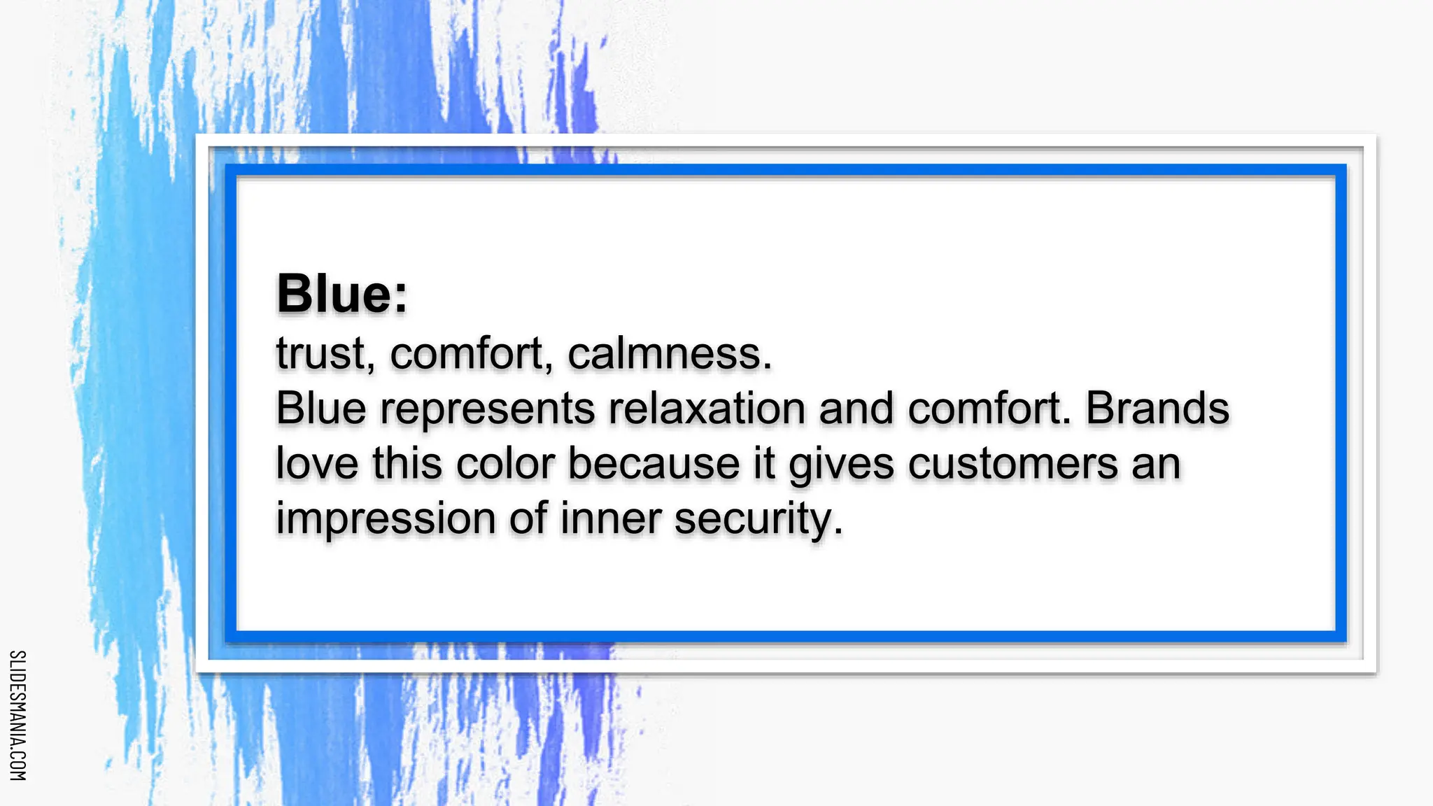 SLIDESMANIA.COM
SLIDESMANIA.COM
Blue:
trust, comfort, calmness.
Blue represents relaxation and comfort. Brands
love this color because it gives customers an
impression of inner security.
 