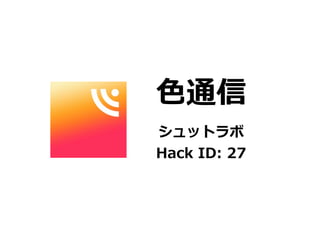 ⾊色通信
シュットラボ
Hack	
  ID:	
  27

 