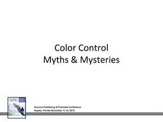 Color Control
       Myths & Mysteries



Gravure Publishing & Premedia Conference
Naples, Florida November 11-14, 2012
 
