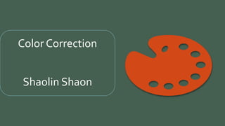 Color Correction
Shaolin Shaon
 