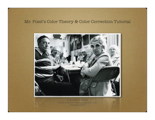 Mr. Pixel’s Color Theory & Color Correction Tutorial




                        © Michael E. Stern
                Build A Better Photograph dot com
                          818-422-0696
 