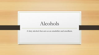 Alcohols
A fatty alcohol that acts as an emulsifier and emollient.
 