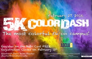 ColorDash
Questions? Email Jaime Faucher
jfaucher@callutheran.edu
February 27, 2016
5K
The most colorful 5k on campus!
Register on the Hub- Cost FREE
Registration Closes on February 12th
 