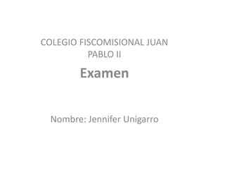 COLEGIO FISCOMISIONAL JUAN
          PABLO II

       Examen

 Nombre: Jennifer Unigarro
 