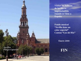 Visitar las bellezas de Sevilla es imprescindible cuando se viene a España. Fondo musical “ Sevilla tiene un color especial” Cantan “Los del Rio” Enero 2008 FIN
