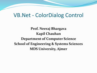VB.Net - ColorDialog Control
Prof. Neeraj Bhargava
Kapil Chauhan
Department of Computer Science
School of Engineering & Systems Sciences
MDS University, Ajmer
 