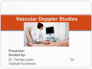 Presenter-
Guided by-
Dr. Twinkle Joshi Dr.
Vaishali Kuchewar
Vascular Doppler Studies
 