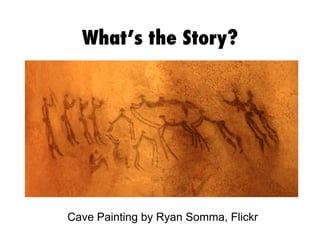 What’s the Story?

Cave Painting by Ryan Somma, Flickr

 