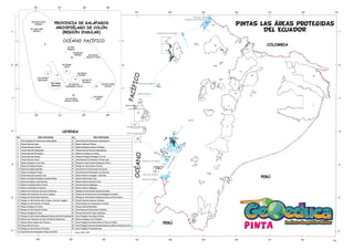 Isla Charles Darwin
(Culpepper)
Isla Teodoro Wolf
(Wenman)
Isla Pinta
(Abingdon)
Isla Marchena
(Bindloes) Isla Genovesa
(Douwes Or Tower)
Isla Santiago
(James)
Isla Fernandina
(Narborough)
Isla Santa Cruz
(Indefatigable o Chavéz)
Isla Santa Fé
(Barrington)
Isla Española
(Hood)
Isla Santa María
(Floreana o Charles)
Isla San Cristóbal
(Chatham)
Isla Baltra
Isla Seymour
Isla Isabela
(Albemarle)
1°
0°
1°
92° 91° 90° 89°
1°
0°
1°
92° 91° 90° 89°
PROVINCIA DE GALÁPAGOS
ARCHIPIÉLAGO DE COLÓN
(REGIÓN INSULAR)
84º 83° 82° 81° 80° 79° 78° 77° 76° 75°
81° 80° 79° 78° 77° 76° 75°
5°
5°
4°
3°
2°
1°
0°
1°
4°
3°
2°
1°
0°
1°
COLOMBIA
PERÚ
PERÚ
Isla Santa Clara
o El Muerto
Isla de La Plata
Isla Puná
Fuente: MAE, 2020
LEYENDA
No. ÁREA PROTEGIDA No. ÁREA PROTEGIDA
1
2
3
4
5
6
7
8
9
10
11
12
13
14
15
16
17
18
19
20
21
22
23
24
25
26
27
28
29
30
31
32
33
34
35
36
37
38
39
40
41
42
43
44
45
46
47
48
49
50
51
52
53
54
55
56
57
58
59
Área Ecológica de Conservación Siete Iglesias
Parque Nacional Cajas
Parque Nacional Cotopaxi
Parque Nacional Llanganates
Parque Nacional Podocarpus
Parque Nacional Sangay
Parque Nacional Yasuní
Reserva Biológica Limoncocha
Reserva Ecológica Antisana
Reserva Ecológica Arenillas
Reserva Ecológica El Angel
Parque Nacional Cayambe Coca
Reserva Ecológica Manglares Cayapas Mataje
Reserva Ecológica Cofan Bermejo
Reserva Ecológica Mache Chindul
Reserva Geobotánica Pululahua
Reserva de Producción De Fauna Chimborazo
Reserva de Producción De Fauna Cuyabeno
Refugio de Vida Silvestre Pasochoa
Refugio de Vida Silvestre Islas Corazón y Las Islas Fragatas
Refugio de Vida Silvestre La Chiquita
Reserva Biológica El Cóndor
Refugio de Vida Silvestre El Zarza
Reserva Biológica El Quimi
Refugio de Vida Silvestre Manglares Estuario del Río Esmeraldas
Reserva de Producción de Fauna Puntilla de Santa Elena
Reserva Marina Galera San Francisco
Parque Nacional Yacuri
Refugio de Vida Silvestre El Pambilar
Área Nacional de Recreación Playas de Villamil
Área Nacional de Recreación Quimsacocha
Reserva Marina El Pelado
Reserva Biológica Colonso Chalupas
Parque Nacional Sumaco Napo-galeras
Reserva Ecológica Los Ilinizas
Reserva Ecológica Manglares Churute
Área Nacional De Recreación Parque Lago
Refugio de Vida Silvestre Manglares El Morro
Refugio de Vida Silvestre Pacoche
Área Nacional de Recreación Isla Santay
Área Nacional de Recreación Los Samanes
Reserva Marina Cantagallo - Machalilla
Reserva Marina Bajo Cope
Reserva Marina Isla Santa Clara
Parque Nacional Galápagos
Reserva Marina Galápagos
Refugio de Vida Silvestre Samama Mumbes
Reserva de Producción de Fauna Manglares El Salado
Refugio de Vida Silvestre Manglares Estuario del Río Muisne
Parque Nacional Cotacachi Cayapas
Área Ecológica de Conservacion La Bonita
Parque Nacional Machalilla
Área Nacional de Recreación El Boliche
Parque Nacional Río Negro Sopladora
Área Protegida Comunitaria Tambillo
Reserva Biológica Cerro Plateado
Área Protegida Comunitaria Marcos Perez de Castilla
Área Protegida Autonoma Descentralizada Cordillera Oriental del Carchi
Área Protegida Privada Bellavista
7
6
18
4
12
5
50
9
34
42
15
49
33
35 3
2
13
14
27
51
17
26
36
28
43
44
35
52
1
56
54
39
35
58
11
52
10
32
34
48
38
52
24
57 22
8
36
23
16
31
29
20
30
40
37
47
38
5
5
21
48
19
53
59
41
25
45
46
45
45
45
45
45
45
52
OCÉANO PACÍFICO
GOLFO DE GUAYAQUIL
C
A
N
A
L
D
E
L
M
O
R
R
O
C
A
N
A
L
D
E
J
A
M
B
E
L
Í
BAHÍA DE ANCÓN
ENSENADA DE PIANGUAPÍ
ENSENADA DE ATACAMES
BAHÍA DE CARÁQUEZ
BAHÍA DE MANTA
ENSENADA DE CAYO
ENSENADA DE VALDIVIA
BAHÍA DE SANTA ELENA
BAHÍA DE TUMBES
BOCA DE CAPONES
O
CÉ
A
N
O
P
A
C
Í
F
I
C
O
PINTAS LAS areas protegIdas
DEL ECUADOR
pinta
 