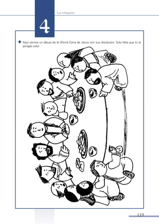 4

Las reliquias

	 Aquí vemos un dibujo de la Última Cena de Jesús con sus discípulos. Solo falta que tú le
pongas color.

119

 