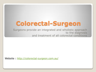 Colorectal-Surgeon
Surgeons provide an integrated and wholistic approach
to the diagnosis
and treatment of all colorectal conditions
Website : http://colorectal-surgeon.com.au/
 