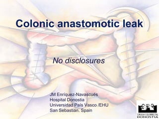 Colonic anastomotic leak

No disclosures

JM Enríquez-Navascués
Hospital Donostia
Universidad País Vasco /EHU
San Sebastián. Spain

 