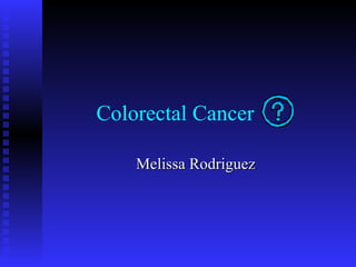 Colorectal Cancer
Melissa RodriguezMelissa Rodriguez
 