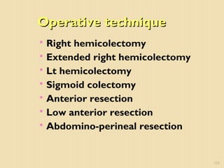 Operative techniqueOperative technique
 Right hemicolectomy
 Extended right hemicolectomy
 Lt hemicolectomy
 Sigmoid colectomy
 Anterior resection
 Low anterior resection
 Abdomino-perineal resection
123
 