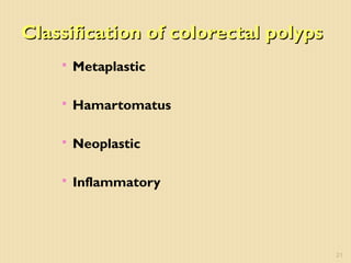Classification of colorectal polypsClassification of colorectal polyps
 Metaplastic
 Hamartomatus
 Neoplastic
 Inflammatory
21
 