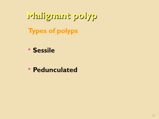 Malignant polypMalignant polyp
Types of polyps
 Sessile
 Pedunculated
22
 