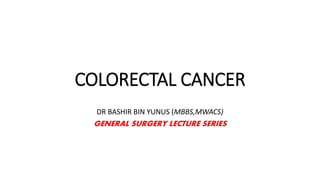 COLORECTAL CANCER
DR BASHIR BIN YUNUS (MBBS,MWACS)
GENERAL SURGERY LECTURE SERIES
 