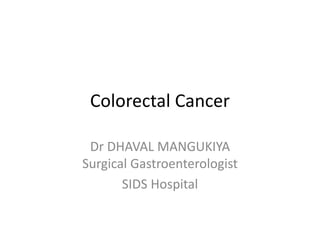Colorectal Cancer
Dr DHAVAL MANGUKIYA
Surgical Gastroenterologist
SIDS Hospital
 